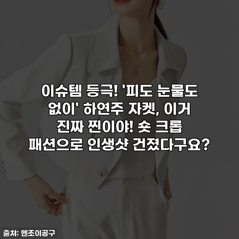 이슈템 등극! '피도 눈물도 없이' 하연주 자켓, 이거 진짜 찐이야! 숏 크롭 패션으로 인생샷 건졌다구요?