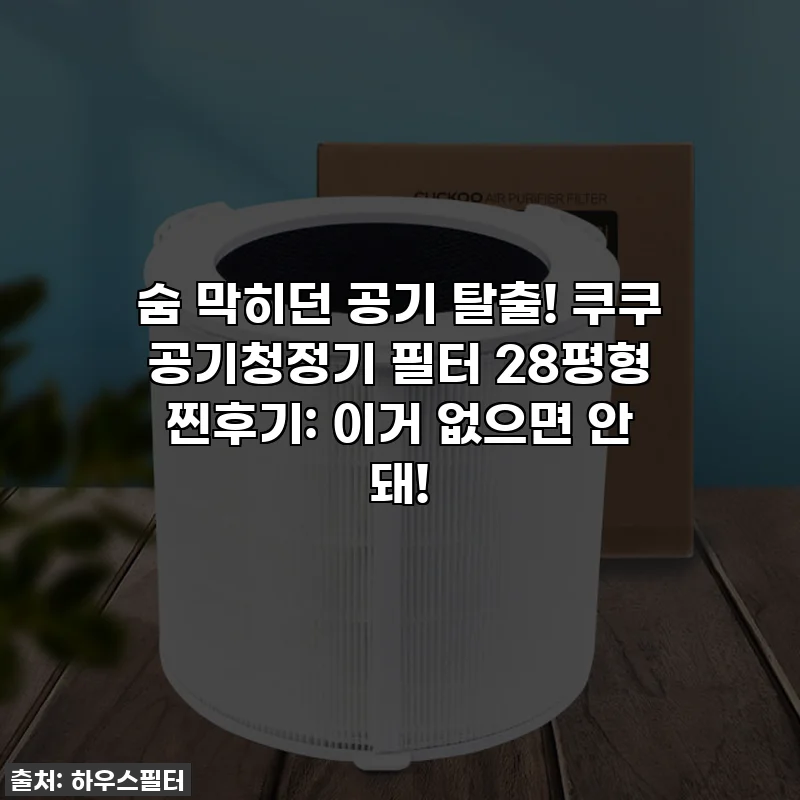 숨 막히던 공기 탈출! 쿠쿠 공기청정기 필터 28평형 찐후기: 이거 없으면 안 돼!