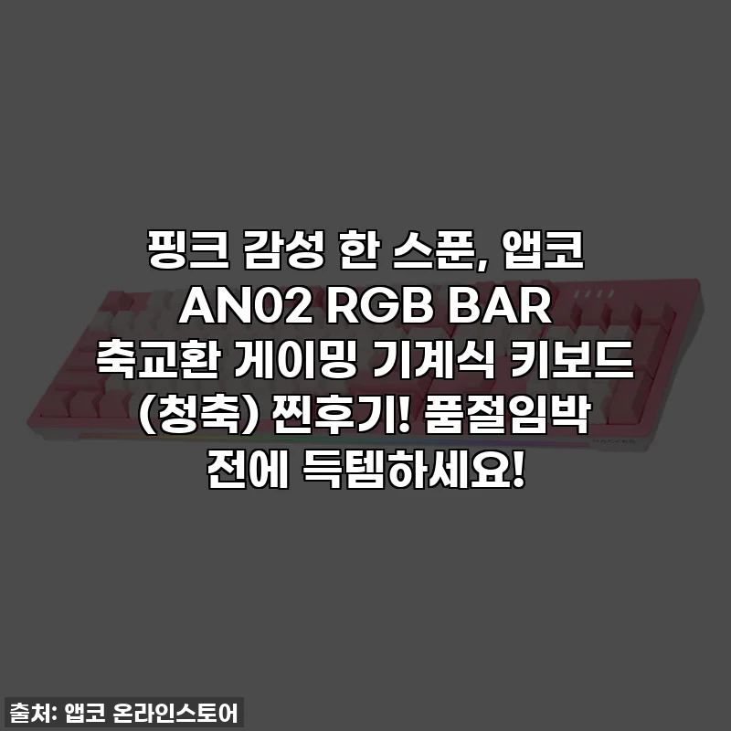 핑크 감성 한 스푼, 앱코 AN02 RGB BAR 축교환 게이밍 기계식 키보드 (청축) 찐후기! 품절임박 전에 득템하세요!