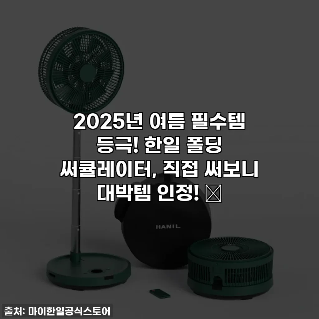 2025년 여름 필수템 등극! 한일 폴딩 써큘레이터, 직접 써보니 대박템 인정! ✨