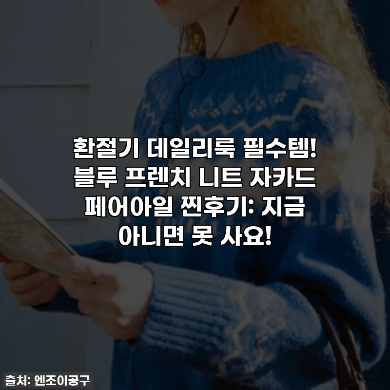 환절기 데일리룩 필수템! 블루 프렌치 니트 자카드 페어아일 찐후기: 지금 아니면 못 사요!