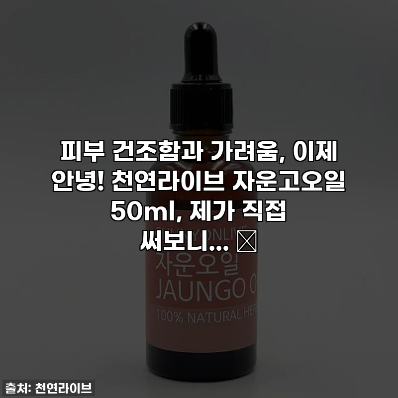피부 건조함과 가려움, 이제 안녕! 천연라이브 자운고오일 50ml, 제가 직접 써보니... ✨