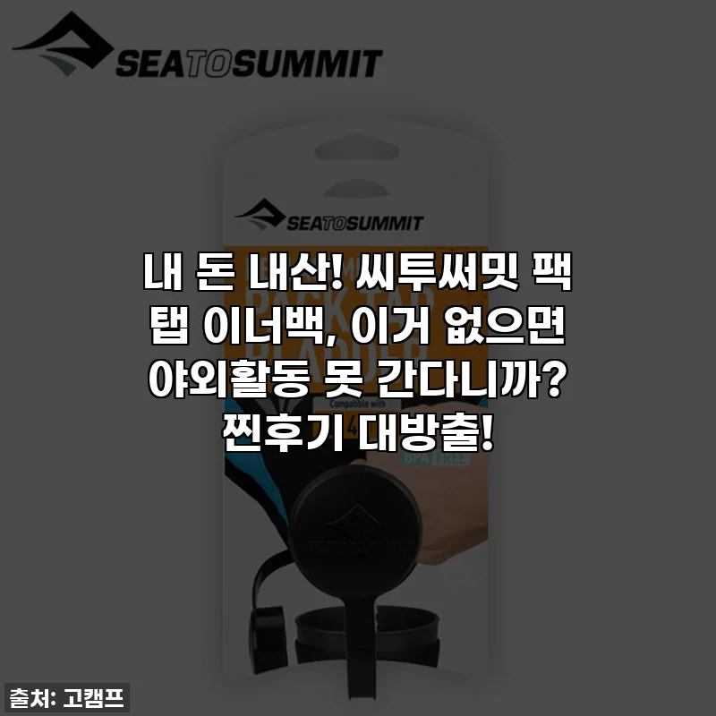 내 돈 내산! 씨투써밋 팩 탭 이너백, 이거 없으면 야외활동 못 간다니까? 찐후기 대방출!