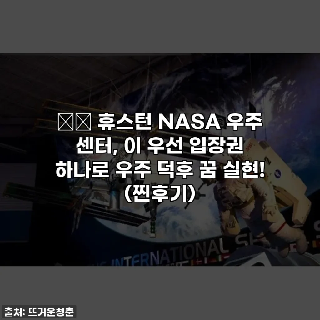 🚀✨ 휴스턴 NASA 우주 센터, 이 우선 입장권 하나로 우주 덕후 꿈 실현! (찐후기)