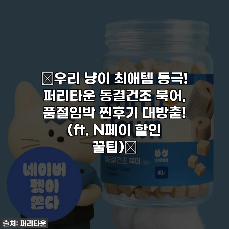 🎁우리 냥이 최애템 등극! 퍼리타운 동결건조 북어, 품절임박 찐후기 대방출! (ft. N페이 할인 꿀팁)🎁