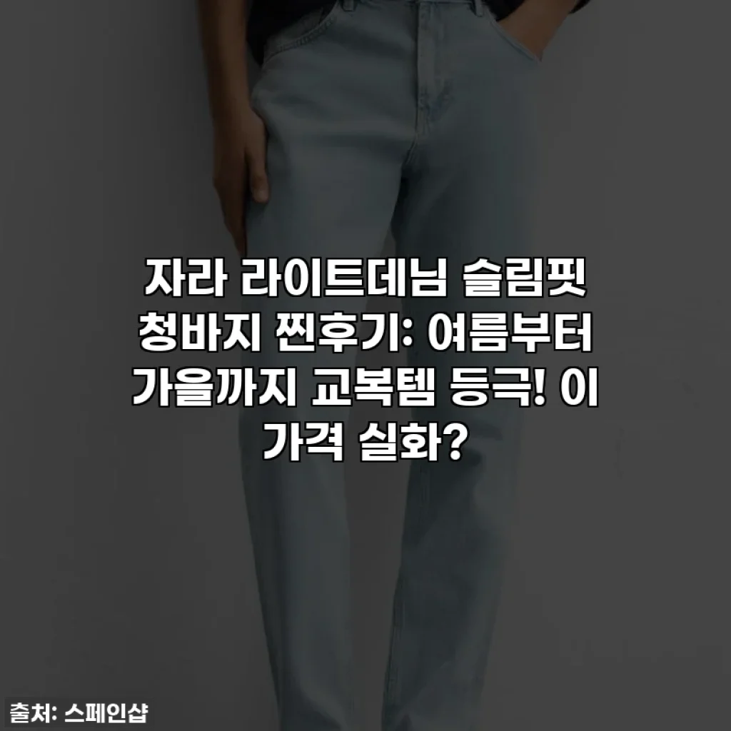 자라 라이트데님 슬림핏 청바지 찐후기: 여름부터 가을까지 교복템 등극! 이 가격 실화?