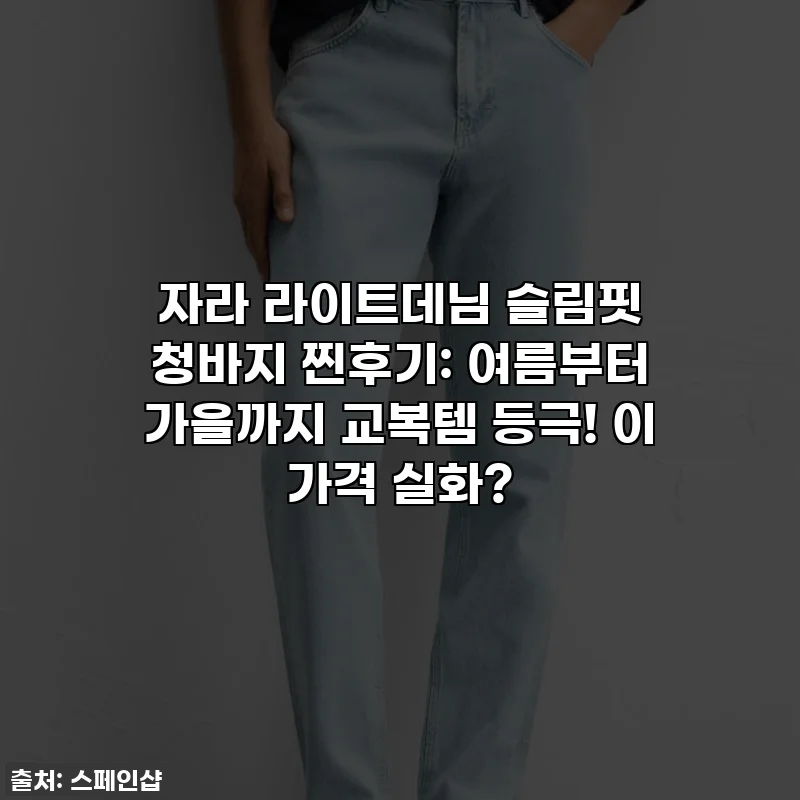자라 라이트데님 슬림핏 청바지 찐후기: 여름부터 가을까지 교복템 등극! 이 가격 실화?