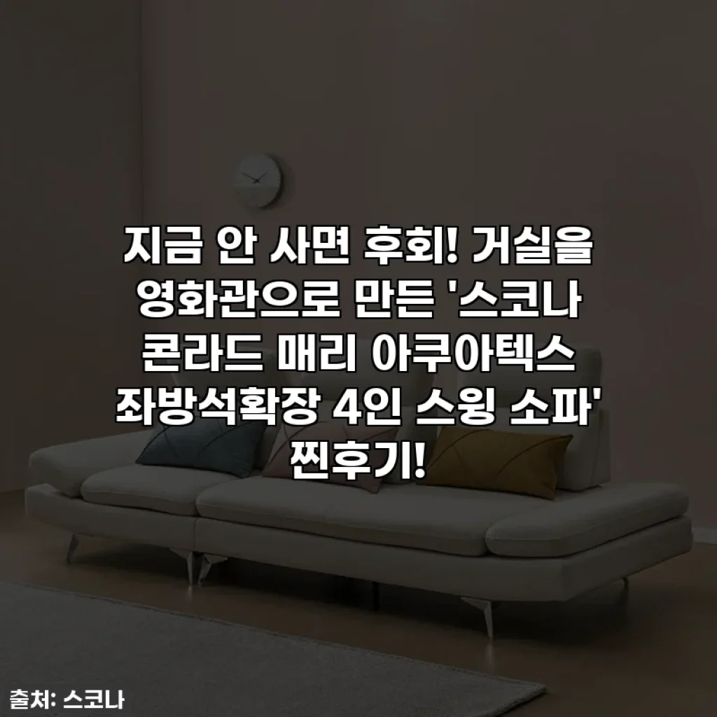 지금 안 사면 후회! 거실을 영화관으로 만든 '스코나 콘라드 매리 아쿠아텍스 좌방석확장 4인 스윙 소파' 찐후기!