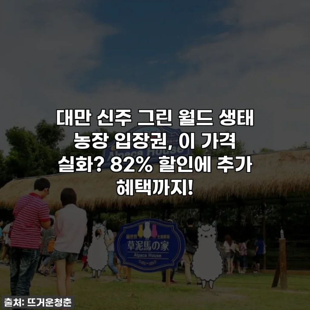 대만 신주 그린 월드 생태 농장 입장권, 이 가격 실화? 82% 할인에 추가 혜택까지!