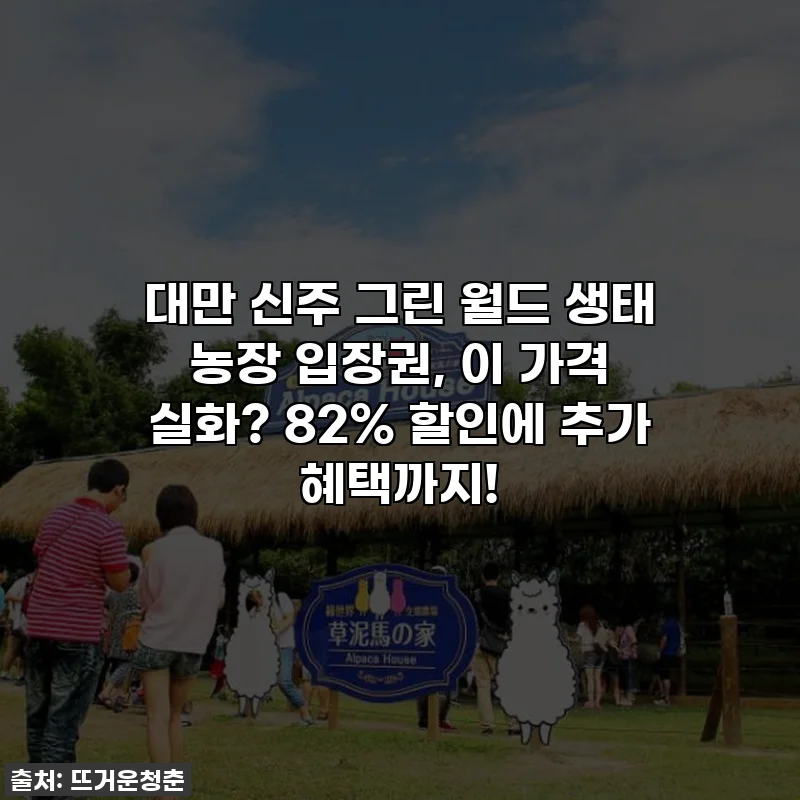 대만 신주 그린 월드 생태 농장 입장권, 이 가격 실화? 82% 할인에 추가 혜택까지!