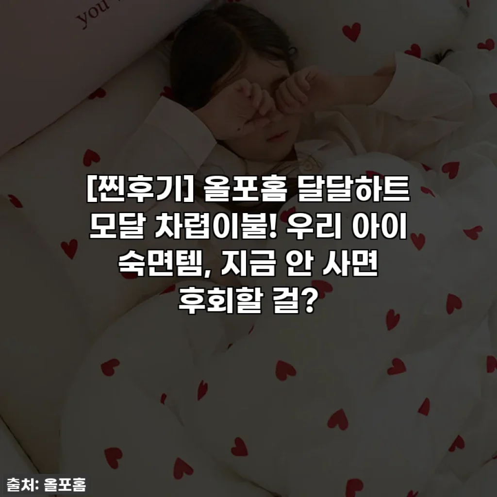 [찐후기] 올포홈 달달하트 모달 차렵이불! 우리 아이 숙면템, 지금 안 사면 후회할 걸?