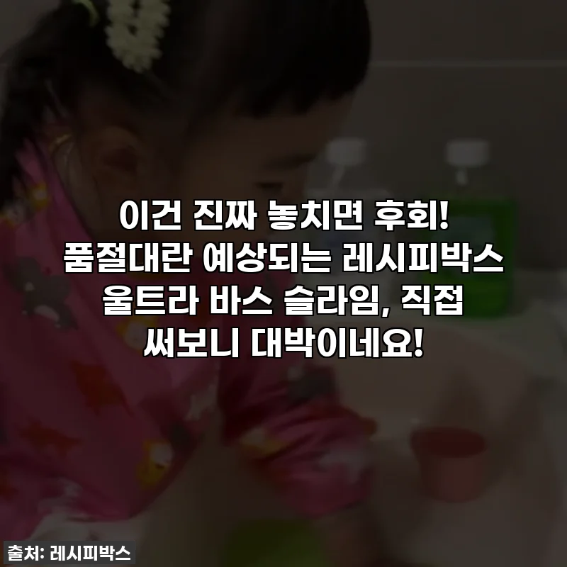 이건 진짜 놓치면 후회! 품절대란 예상되는 레시피박스 울트라 바스 슬라임, 직접 써보니 대박이네요!