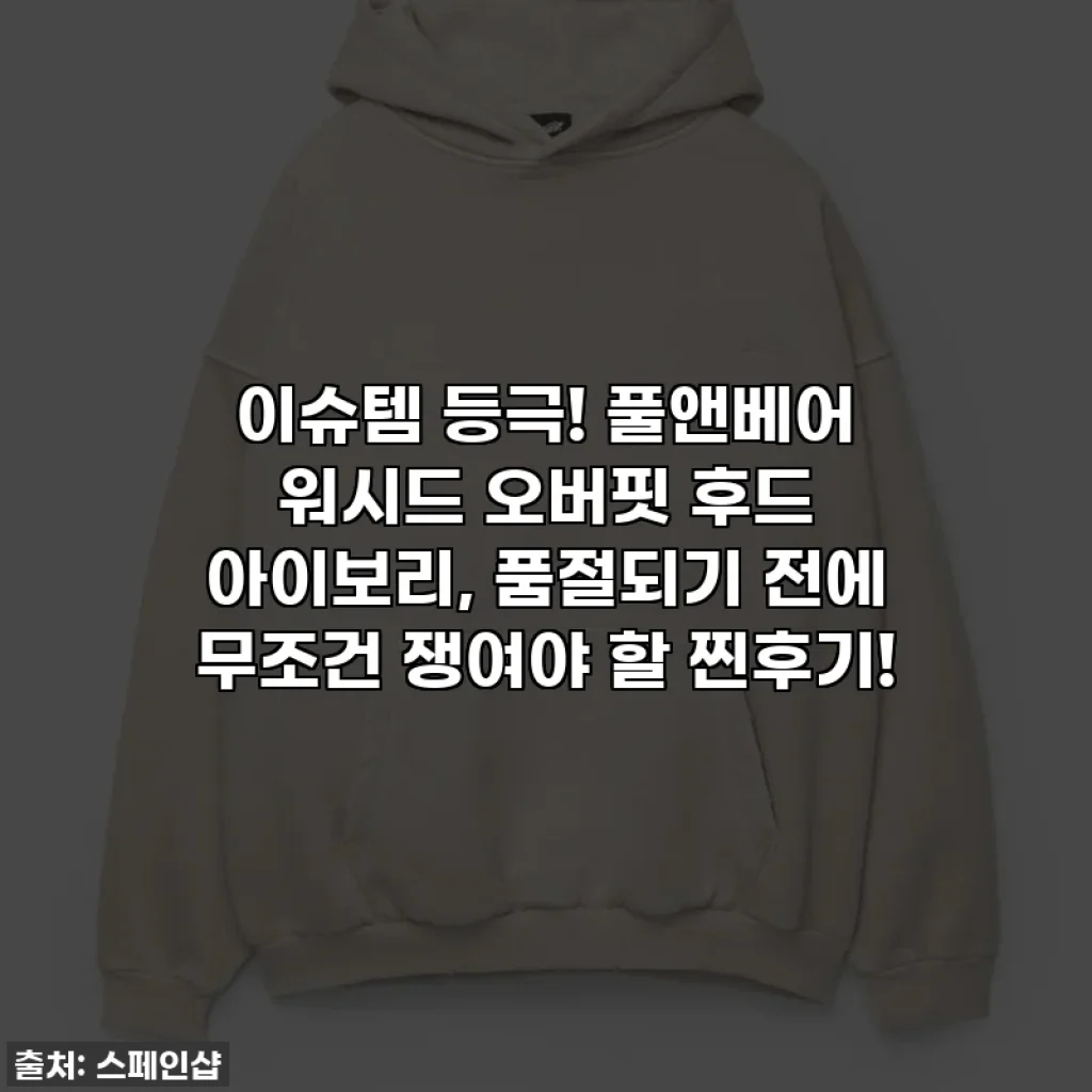 이슈템 등극! 풀앤베어 워시드 오버핏 후드 아이보리, 품절되기 전에 무조건 쟁여야 할 찐후기!