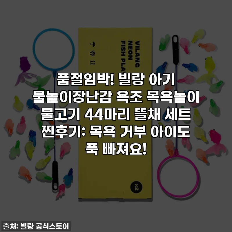 품절임박! 빌랑 아기 물놀이장난감 욕조 목욕놀이 물고기 44마리 뜰채 세트 찐후기: 목욕 거부 아이도 푹 빠져요!