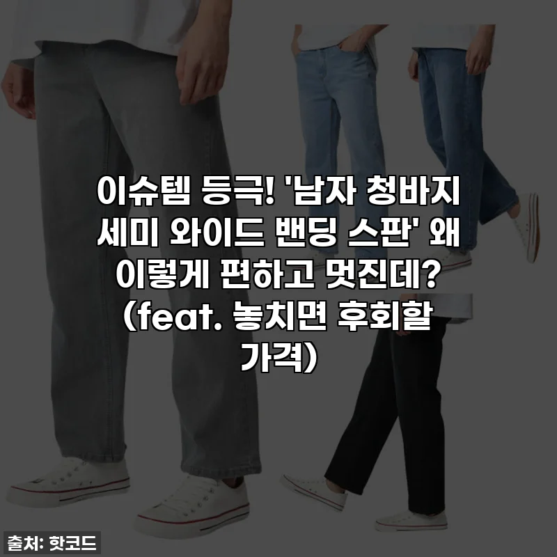 이슈템 등극! '남자 청바지 세미 와이드 밴딩 스판' 왜 이렇게 편하고 멋진데? (feat. 놓치면 후회할 가격)