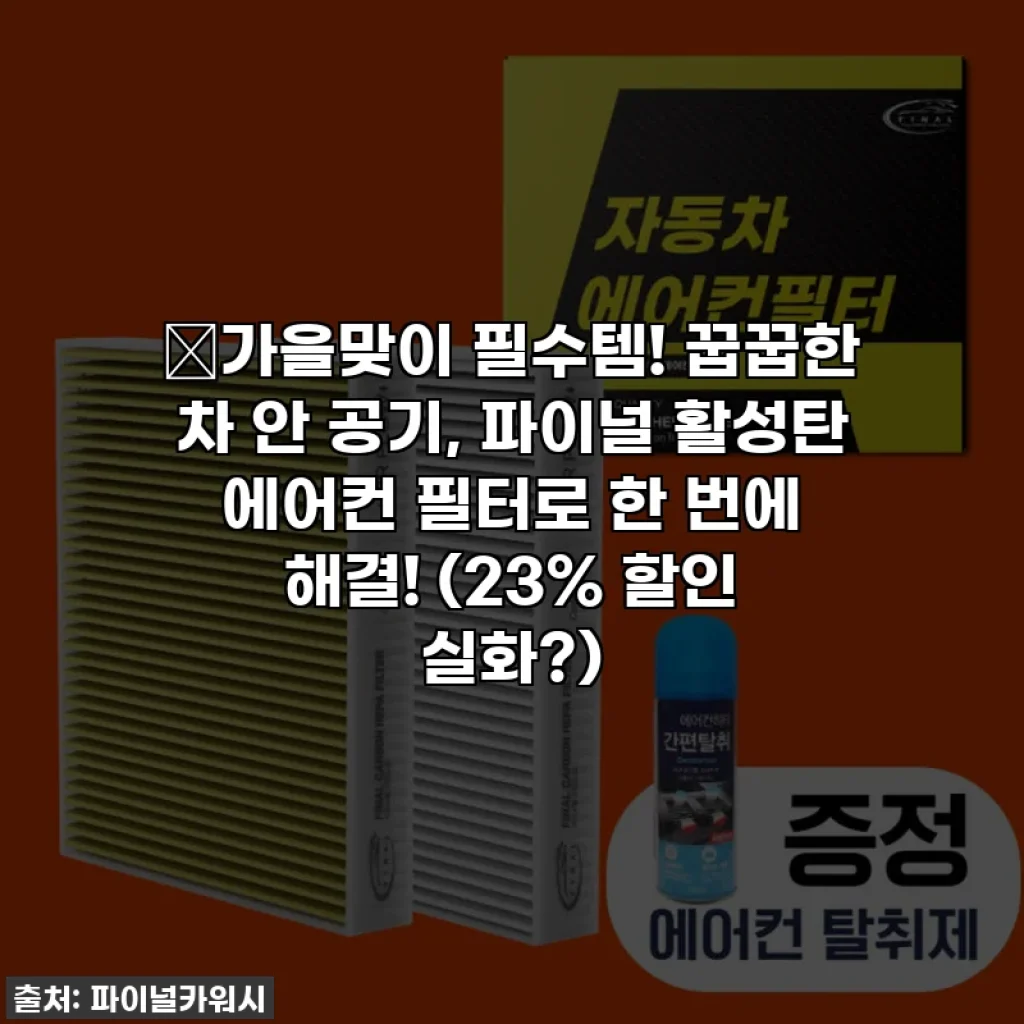 🍂가을맞이 필수템! 꿉꿉한 차 안 공기, 파이널 활성탄 에어컨 필터로 한 번에 해결! (23% 할인 실화?)