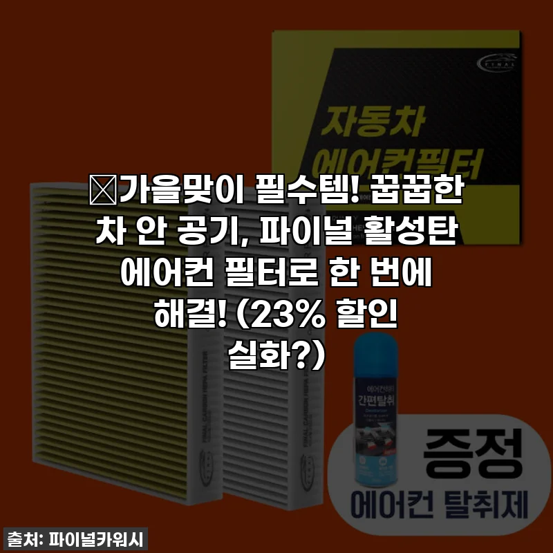 🍂가을맞이 필수템! 꿉꿉한 차 안 공기, 파이널 활성탄 에어컨 필터로 한 번에 해결! (23% 할인 실화?)