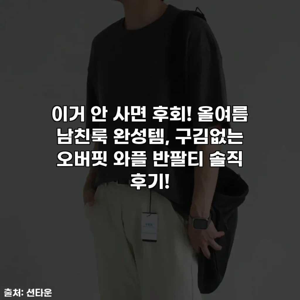 이거 안 사면 후회! 올여름 남친룩 완성템, 구김없는 오버핏 와플 반팔티 솔직 후기!
