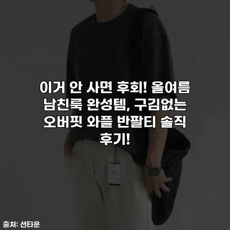 이거 안 사면 후회! 올여름 남친룩 완성템, 구김없는 오버핏 와플 반팔티 솔직 후기!