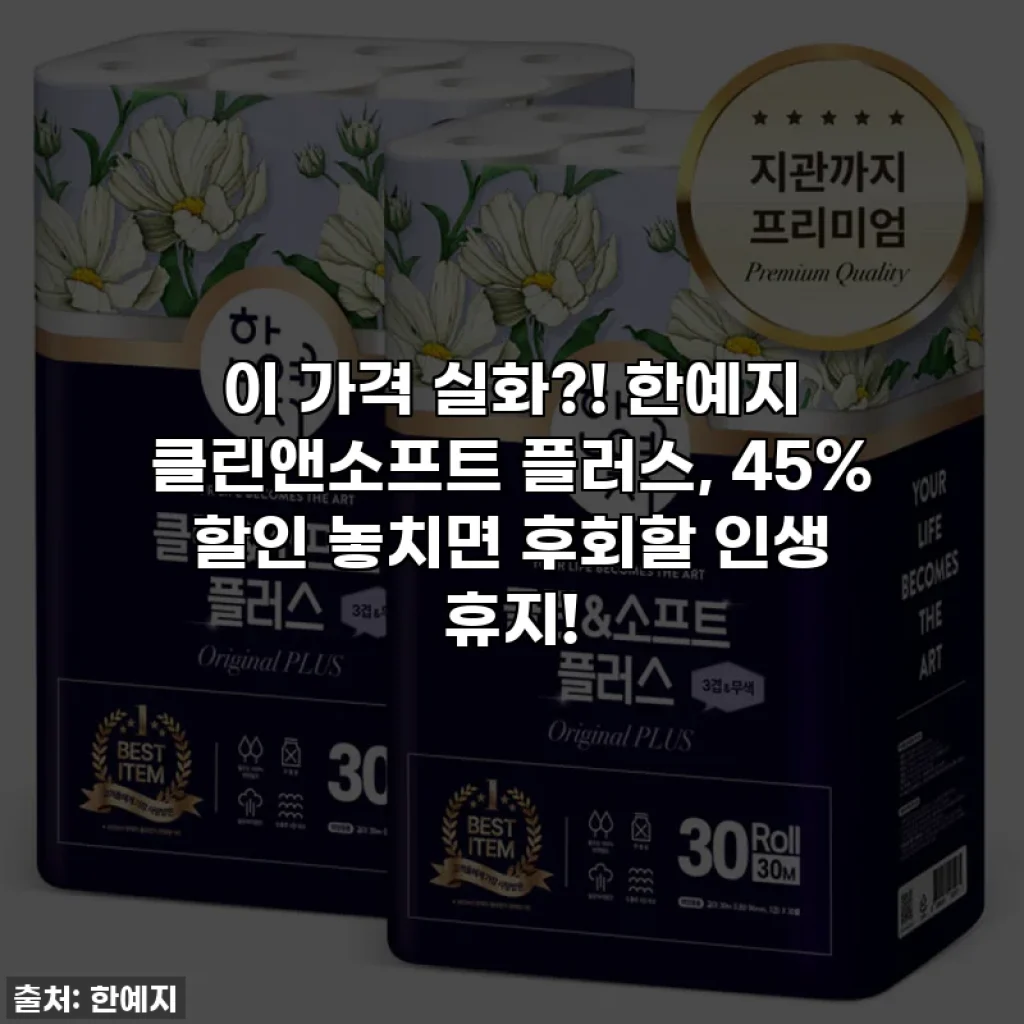 이 가격 실화?! 한예지 클린앤소프트 플러스, 45% 할인 놓치면 후회할 인생 휴지!