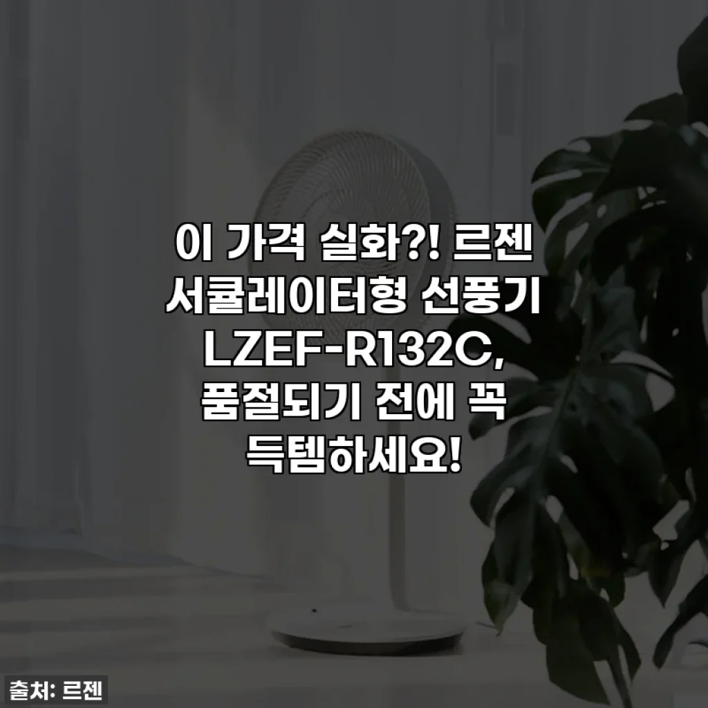 이 가격 실화?! 르젠 서큘레이터형 선풍기 LZEF-R132C, 품절되기 전에 꼭 득템하세요!