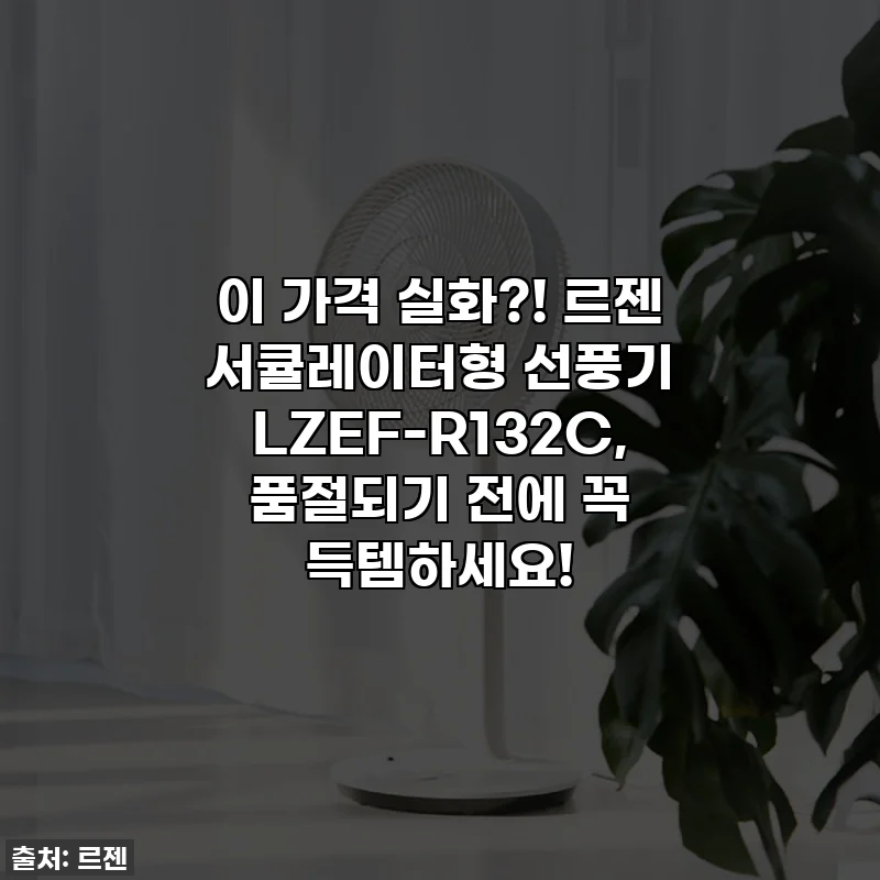 이 가격 실화?! 르젠 서큘레이터형 선풍기 LZEF-R132C, 품절되기 전에 꼭 득템하세요!