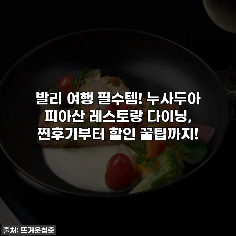 발리 여행 필수템! 누사두아 피아산 레스토랑 다이닝, 찐후기부터 할인 꿀팁까지!