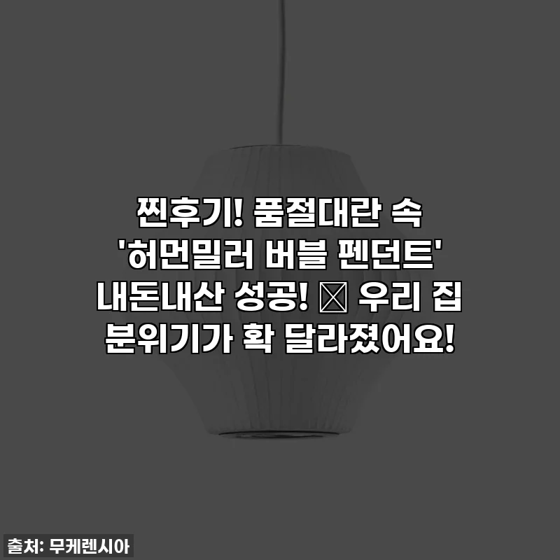 찐후기! 품절대란 속 '허먼밀러 버블 펜던트' 내돈내산 성공! ✨ 우리 집 분위기가 확 달라졌어요!