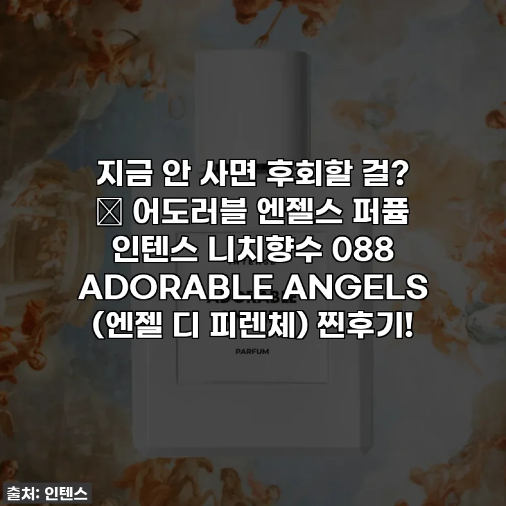 지금 안 사면 후회할 걸? ✨ 어도러블 엔젤스 퍼퓸 인텐스 니치향수 088 ADORABLE ANGELS (엔젤 디 피렌체) 찐후기!