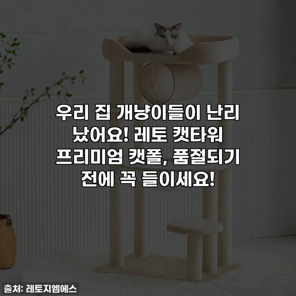 우리 집 개냥이들이 난리 났어요! 레토 캣타워 프리미엄 캣폴, 품절되기 전에 꼭 들이세요!