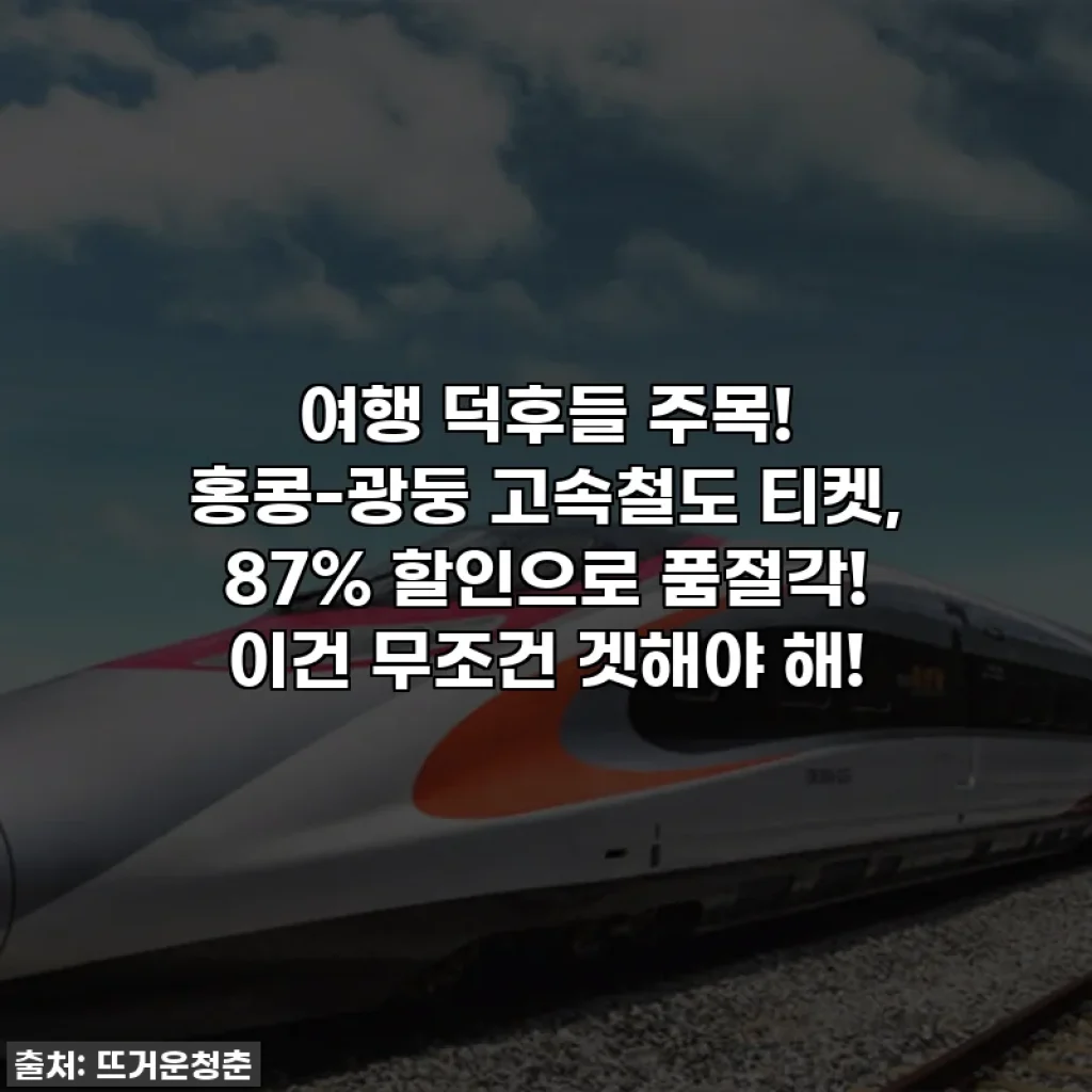 여행 덕후들 주목! 홍콩-광둥 고속철도 티켓, 87% 할인으로 품절각! 이건 무조건 겟해야 해!