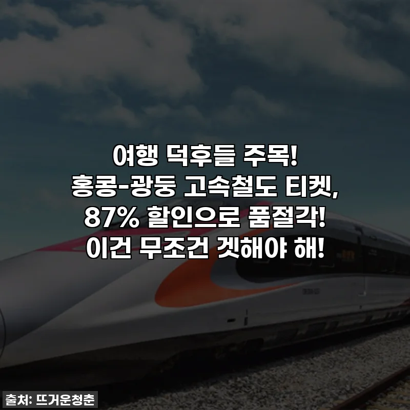 여행 덕후들 주목! 홍콩-광둥 고속철도 티켓, 87% 할인으로 품절각! 이건 무조건 겟해야 해!