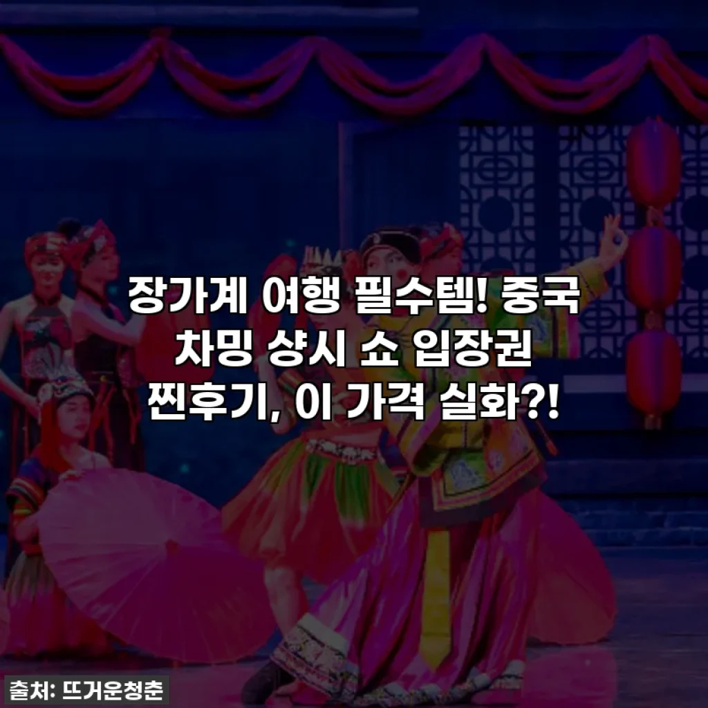 장가계 여행 필수템! 중국 차밍 샹시 쇼 입장권 찐후기, 이 가격 실화?!