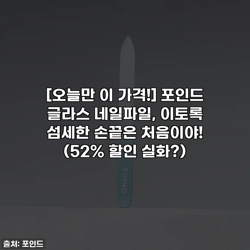 [오늘만 이 가격!] 포인드 글라스 네일파일, 이토록 섬세한 손끝은 처음이야! (52% 할인 실화?)