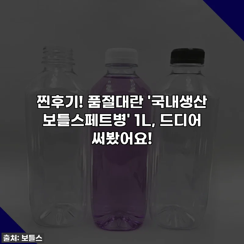 찐후기! 품절대란 '국내생산 보틀스페트병' 1L, 드디어 써봤어요!