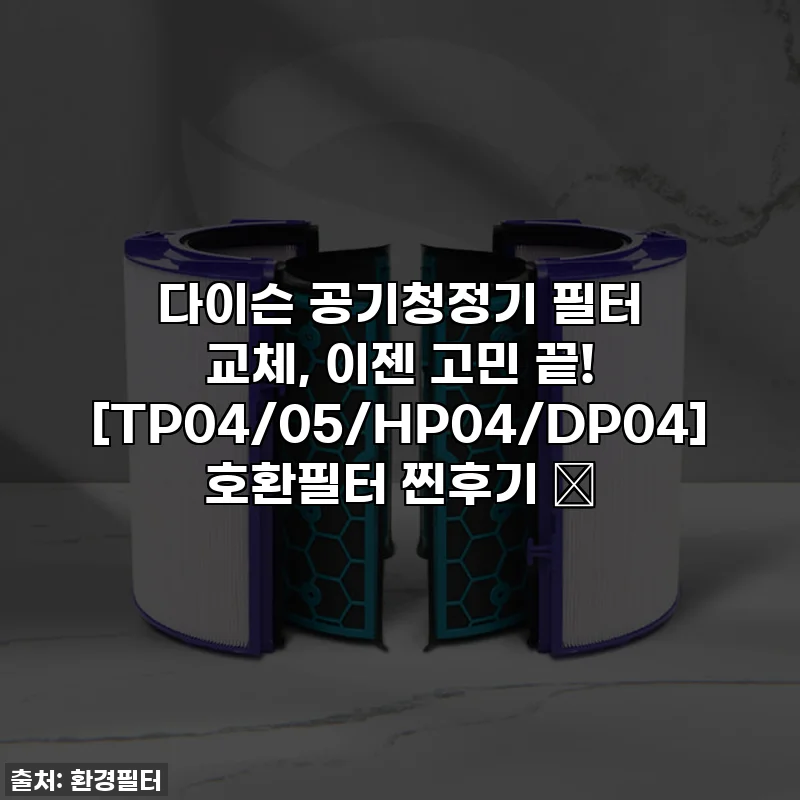 다이슨 공기청정기 필터 교체, 이젠 고민 끝! [TP04/05/HP04/DP04] 호환필터 찐후기 ✨