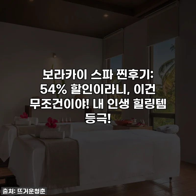 보라카이 스파 찐후기: 54% 할인이라니, 이건 무조건이야! 내 인생 힐링템 등극!