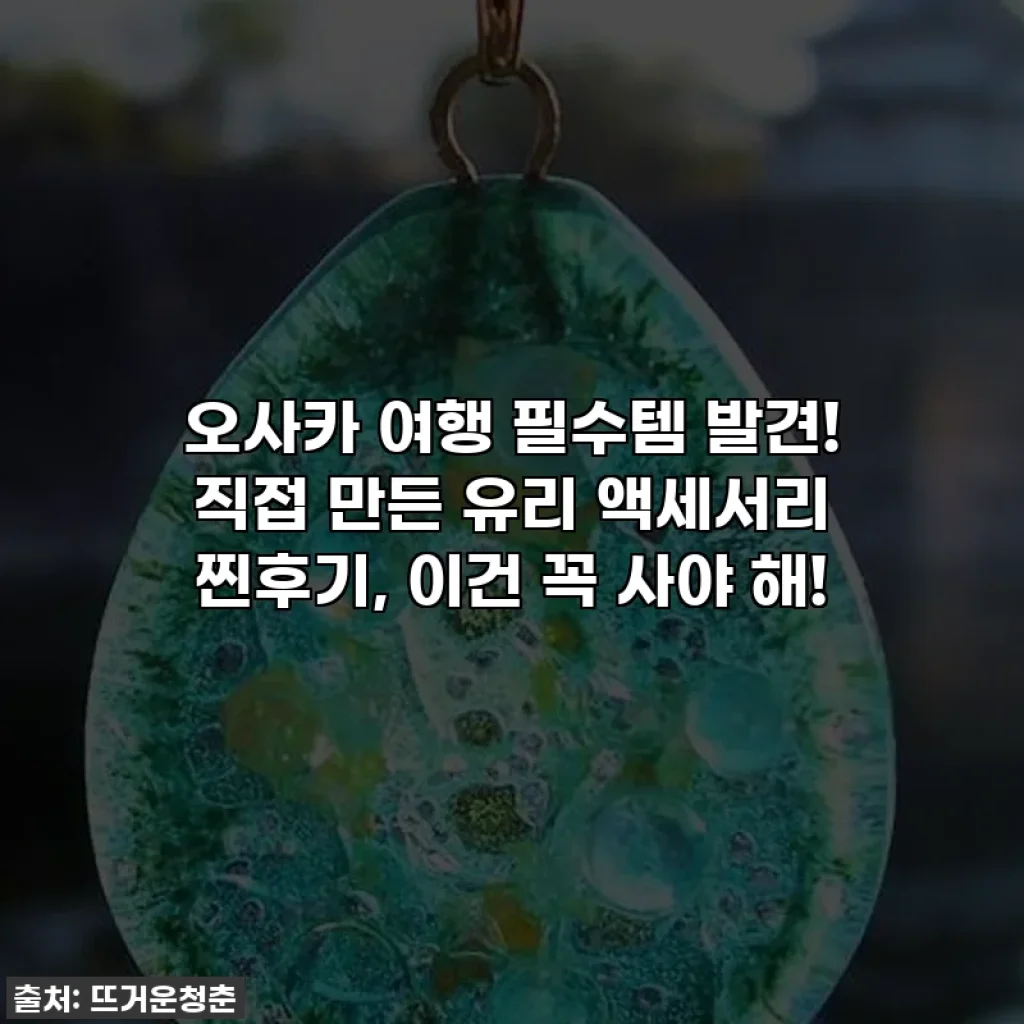 오사카 여행 필수템 발견! 직접 만든 유리 액세서리 찐후기, 이건 꼭 사야 해!