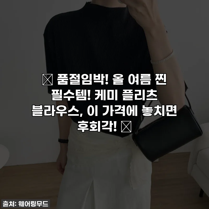 🔥 품절임박! 올 여름 찐 필수템! 케미 플리츠 블라우스, 이 가격에 놓치면 후회각! 🔥