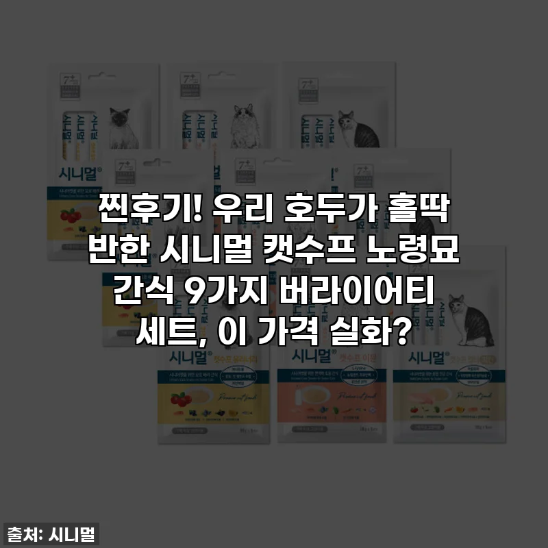 찐후기! 우리 호두가 홀딱 반한 시니멀 캣수프 노령묘 간식 9가지 버라이어티 세트, 이 가격 실화?