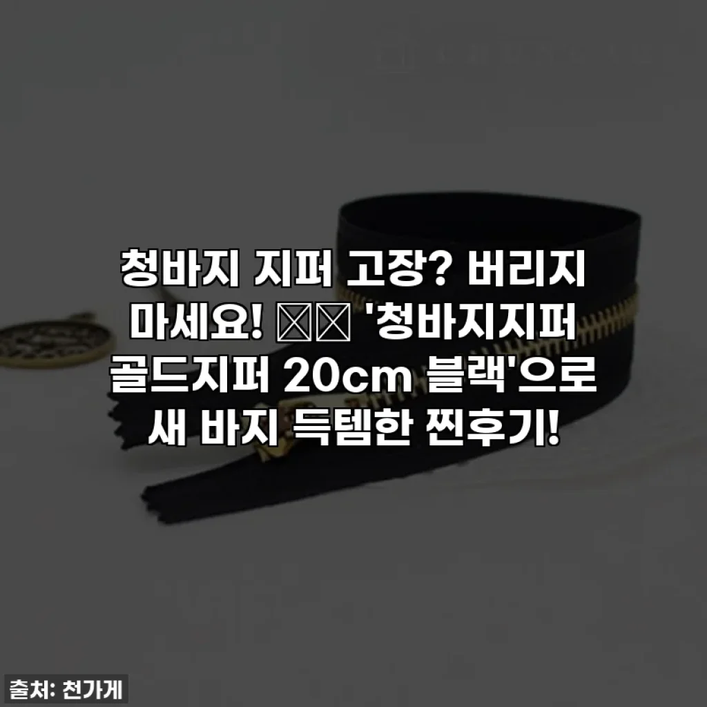 청바지 지퍼 고장? 버리지 마세요! 👖✨ '청바지지퍼 골드지퍼 20cm 블랙'으로 새 바지 득템한 찐후기!