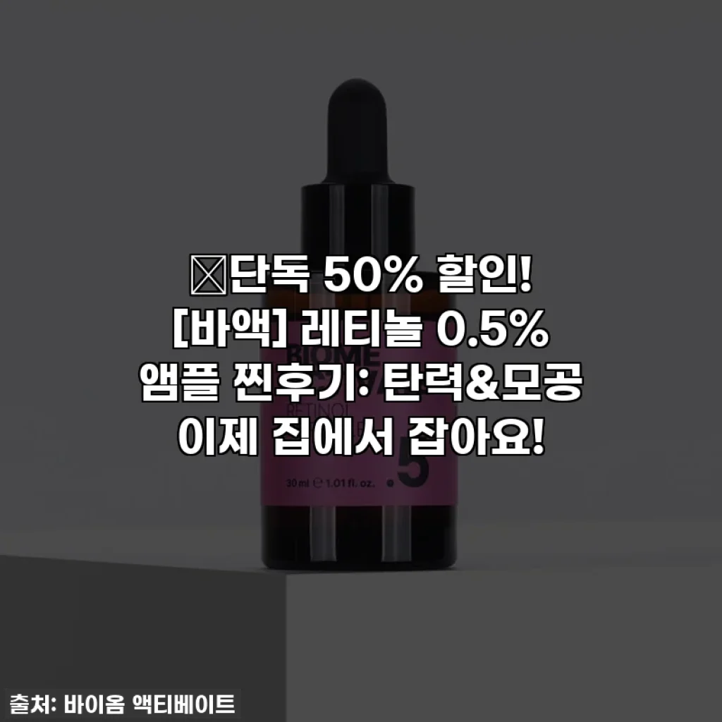 🔥단독 50% 할인! [바액] 레티놀 0.5% 앰플 찐후기: 탄력&모공 이제 집에서 잡아요!