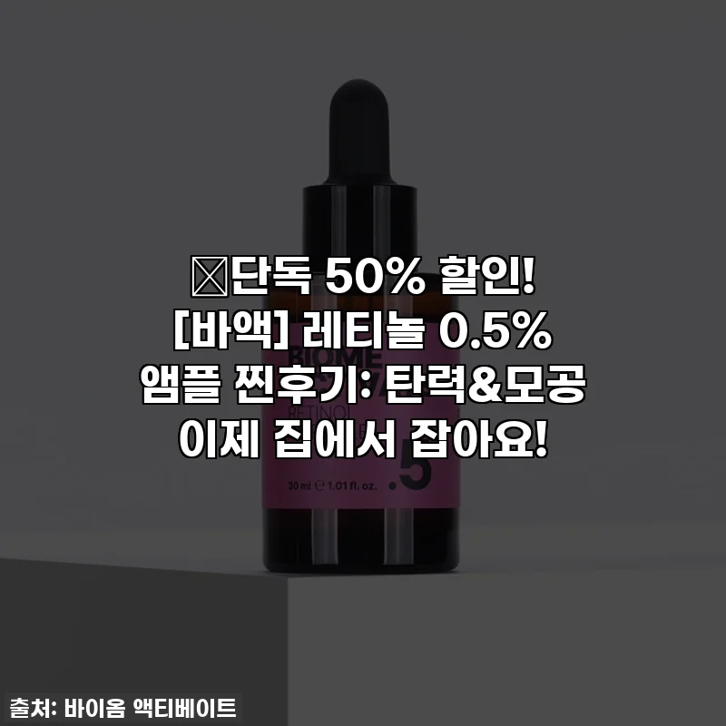 🔥단독 50% 할인! [바액] 레티놀 0.5% 앰플 찐후기: 탄력&모공 이제 집에서 잡아요!