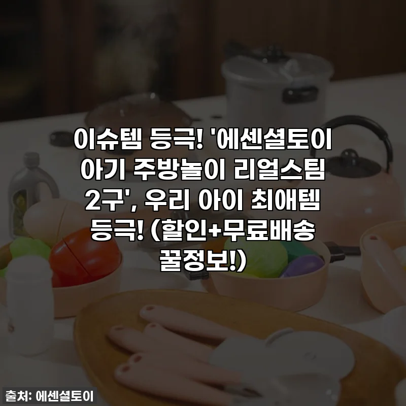 이슈템 등극! '에센셜토이 아기 주방놀이 리얼스팀 2구', 우리 아이 최애템 등극! (할인+무료배송 꿀정보!)