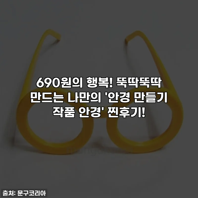 690원의 행복! 뚝딱뚝딱 만드는 나만의 '안경 만들기 작품 안경' 찐후기!