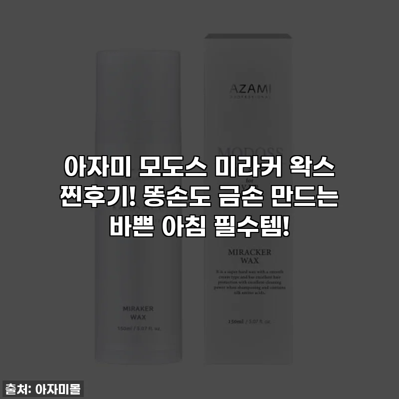 아자미 모도스 미라커 왁스 찐후기! 똥손도 금손 만드는 바쁜 아침 필수템!