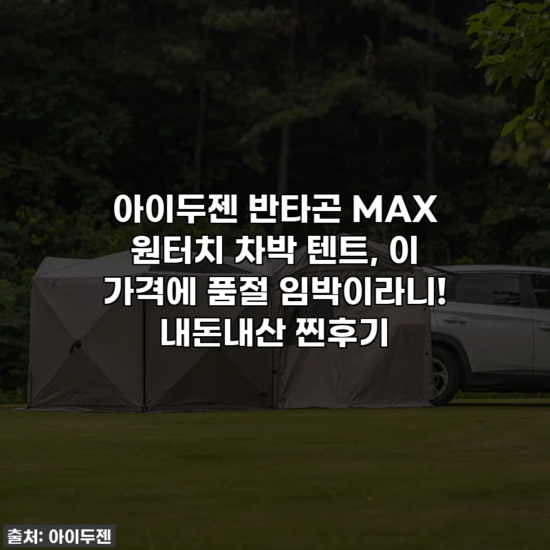 아이두젠 반타곤 MAX 원터치 차박 텐트, 이 가격에 품절 임박이라니! 내돈내산 찐후기