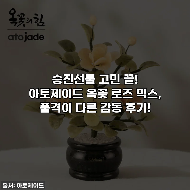 승진선물 고민 끝! 아토제이드 옥꽃 로즈 믹스, 품격이 다른 감동 후기!