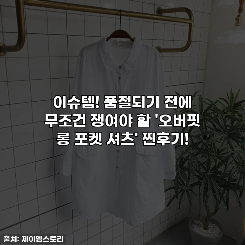이슈템! 품절되기 전에 무조건 쟁여야 할 '오버핏 롱 포켓 셔츠' 찐후기!