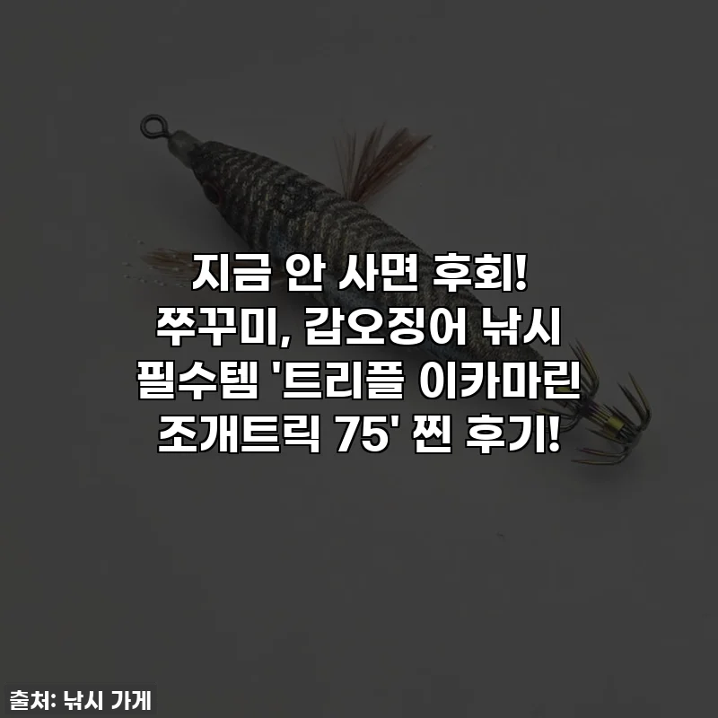 지금 안 사면 후회! 쭈꾸미, 갑오징어 낚시 필수템 '트리플 이카마린 조개트릭 75' 찐 후기!